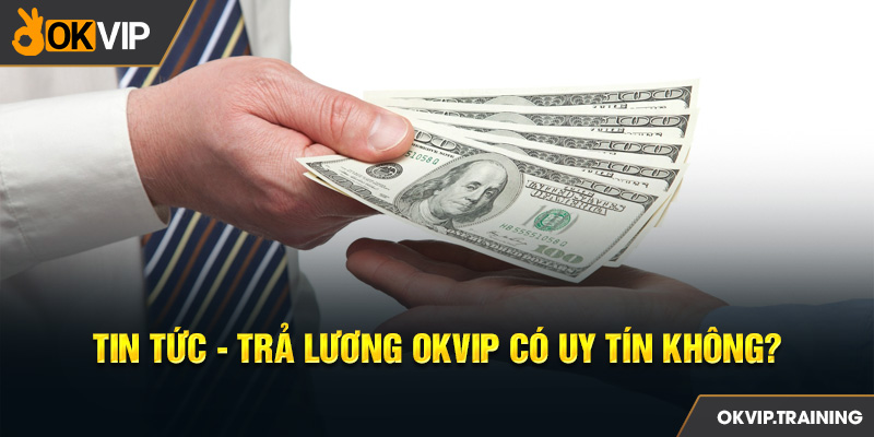 1 Tin tuwsc Tra Luong OKVIP Co Uy Tin Khong