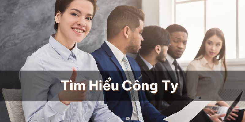 Cần tìm hiểu trước về công ty và vị trí mình muốn làm việc