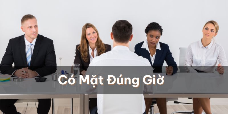 Có mặt đúng thời gian hẹn trước để không gây ấn tượng xấu với bên tuyển dụng