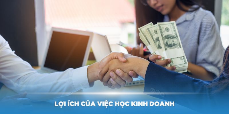 Lợi ích của việc học kinh doanh bạn nên biết